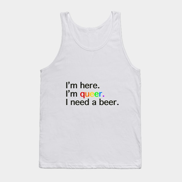 I’m Here, I’m Queer, I Need a Beer Tank Top by LuckyJenneh